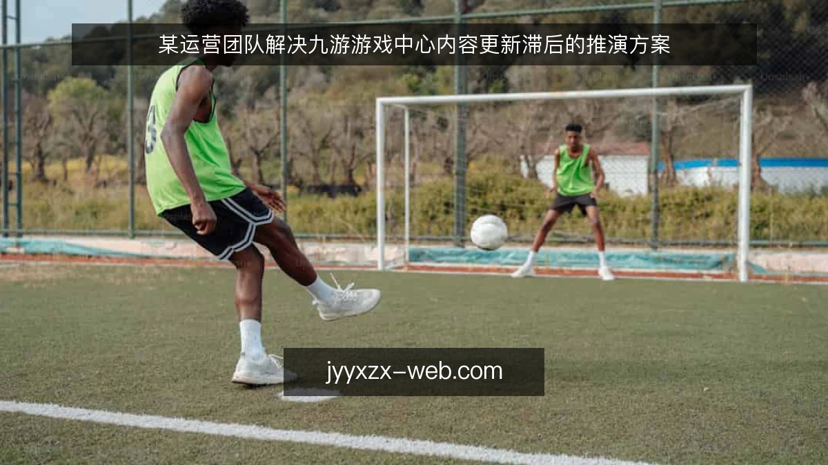 某运营团队解决九游游戏中心内容更新滞后的推演方案