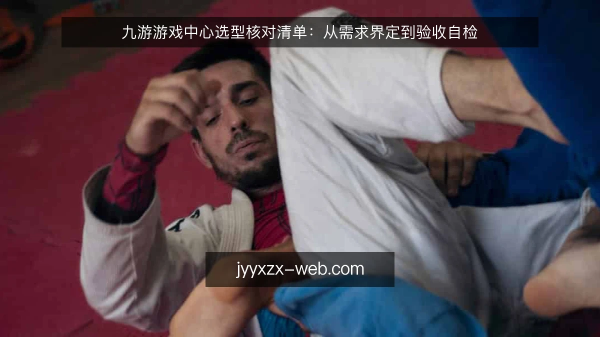 九游游戏中心选型核对清单：从需求界定到验收自检