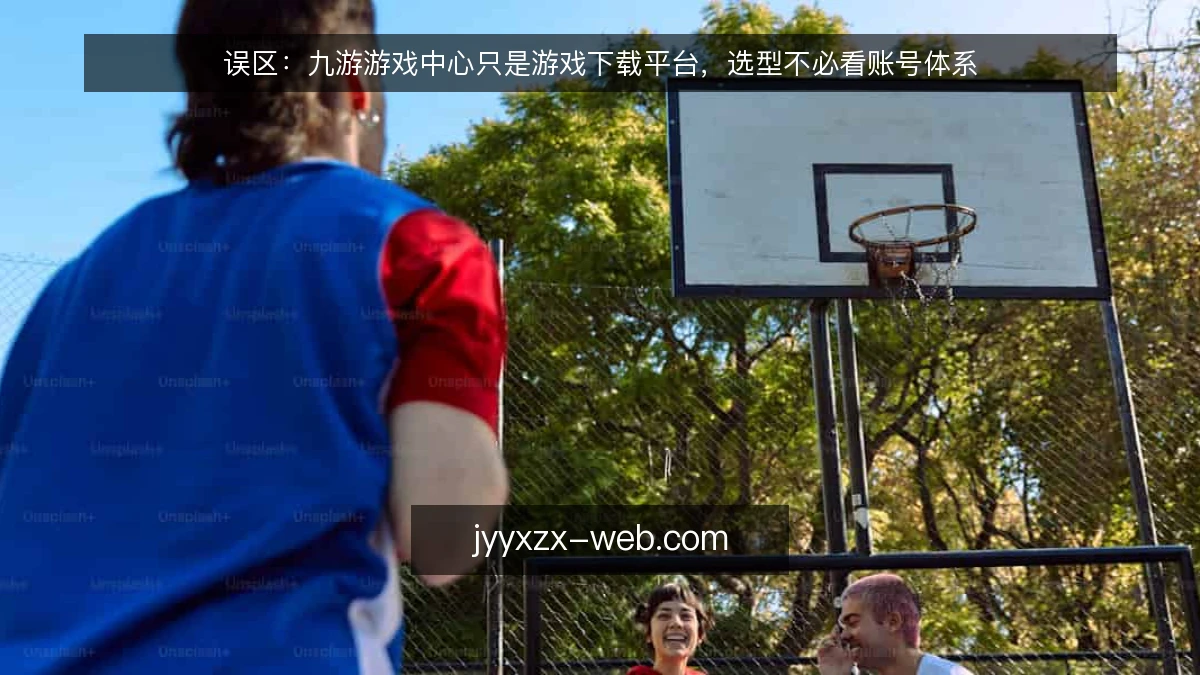 误区:九游游戏中心只是游戏下载平台,选型不必看账号体系