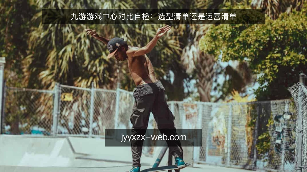 九游游戏中心对比自检：选型清单还是运营清单