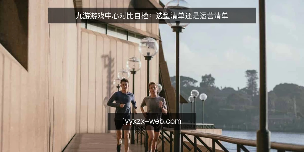 九游游戏中心对比自检:选型清单还是运营清单 — 为何现在要审计九游游戏中心的使用方式 配图