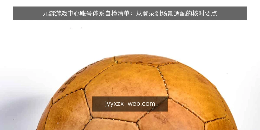 九游游戏中心账号体系自检清单:从登录到场景适配的核对要点 — 为何现在需要账号体系自检 配图