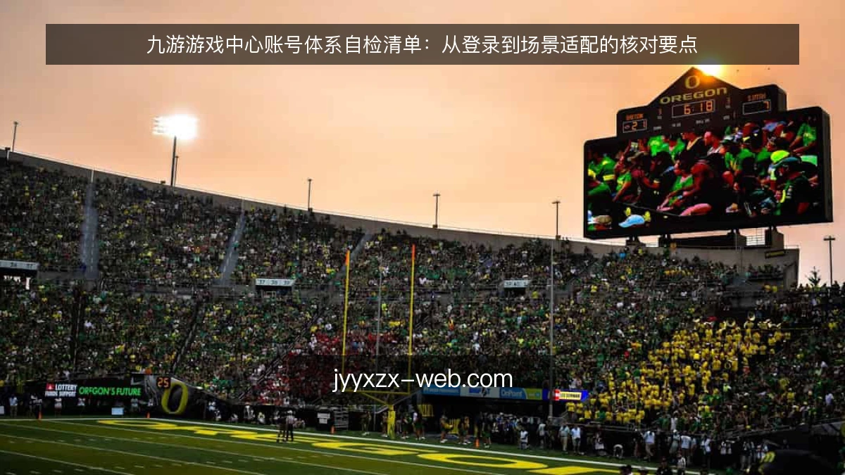 九游游戏中心账号体系自检清单：从登录到场景适配的核对要点