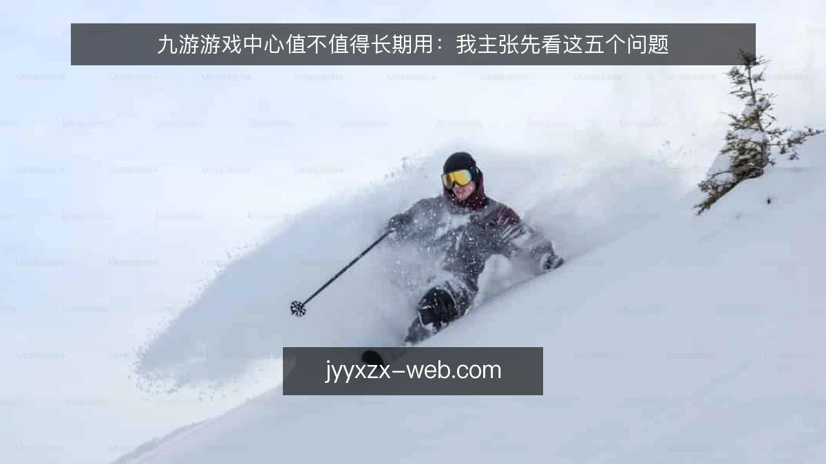 九游游戏中心值不值得长期用:我主张先看这五个问题