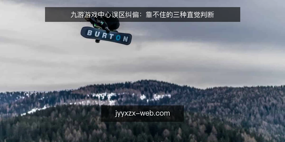 九游游戏中心误区纠偏:靠不住的三种直觉判断 — 先准备判断材料 配图