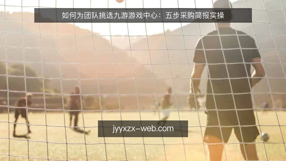 如何为团队挑选九游游戏中心:五步采购简报实操