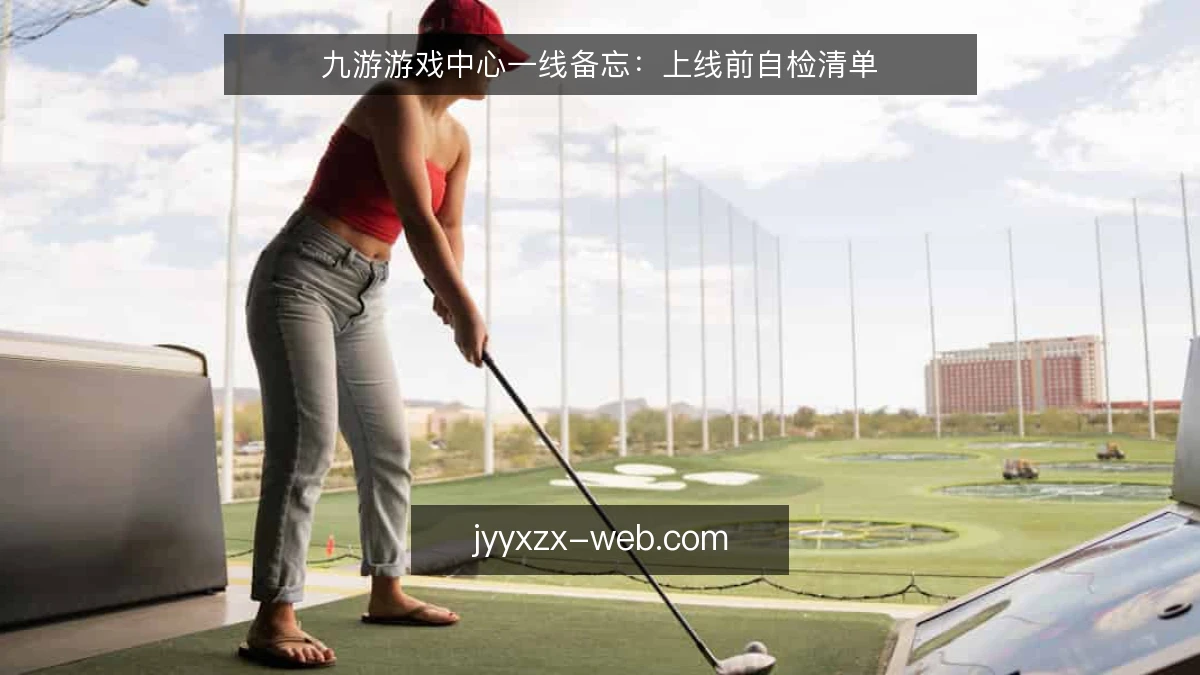 九游游戏中心一线备忘:上线前自检清单