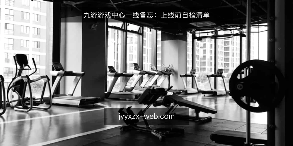 九游游戏中心一线备忘:上线前自检清单 — 先看哪些信号 配图