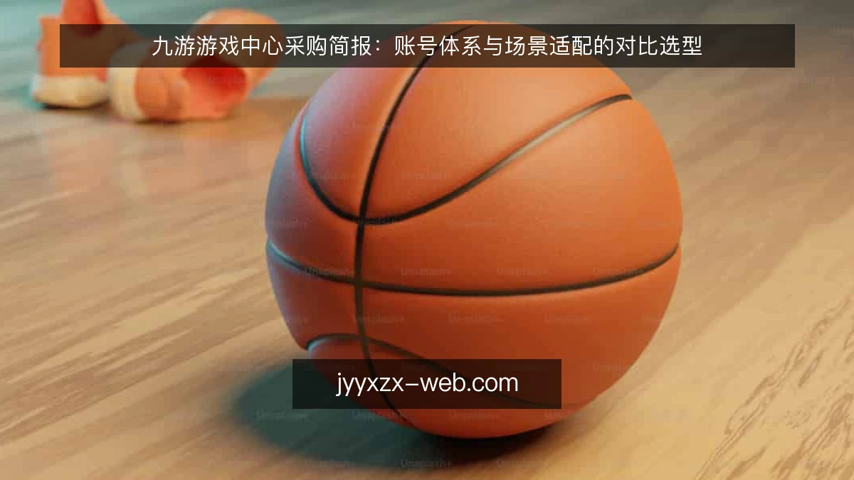 九游游戏中心采购简报：账号体系与场景适配的对比选型